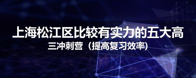 上海松江区比较有实力的五大高三冲刺营（提高复习效率)