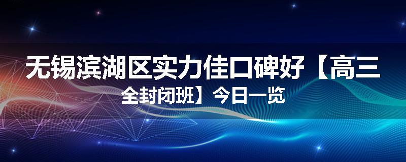 无锡滨湖区实力佳口碑好【高三全封闭班】今日一览