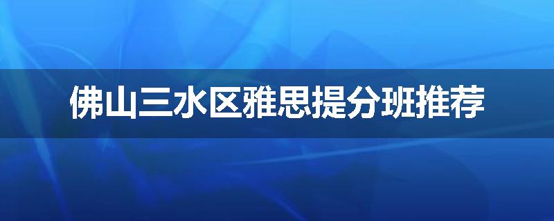 佛山三水区雅思提分班推荐