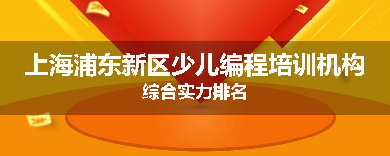 上海浦东新区少儿编程培训机构综合实力排名