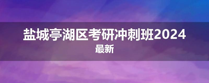 盐城亭湖区考研冲刺班2024最新