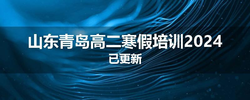 山东青岛高二寒假培训2024已更新
