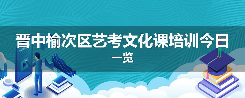 晋中榆次区艺考文化课培训今日一览