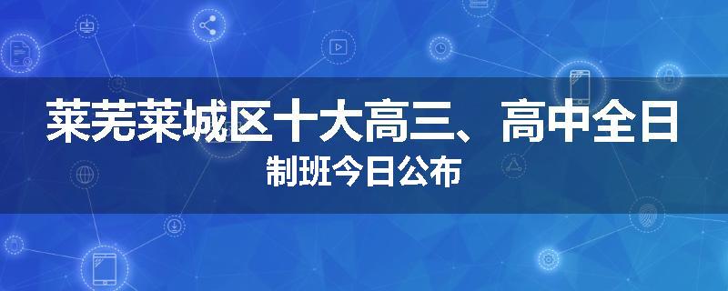 莱芜莱城区十大高三、高中全日制班今日公布
