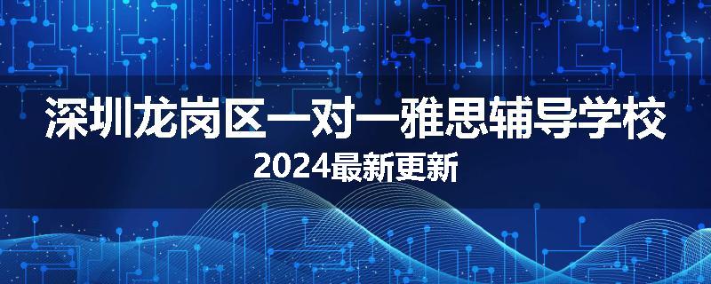 深圳龙岗区一对一雅思辅导学校2024最新更新