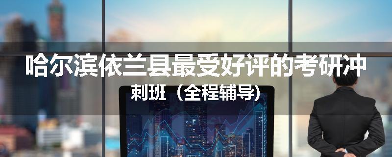 哈尔滨依兰县最受好评的考研冲刺班（全程辅导)
