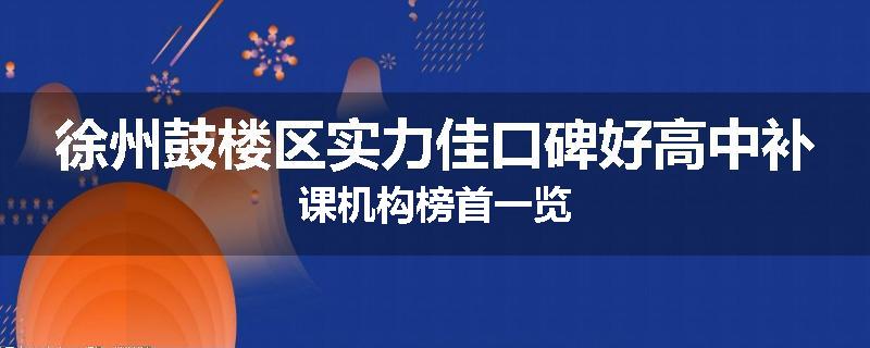 徐州鼓楼区实力佳口碑好高中补课机构榜首一览