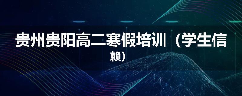 贵州贵阳高二寒假培训（学生信赖）