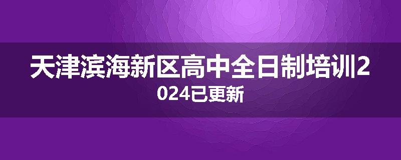 天津滨海新区高中全日制培训2024已更新