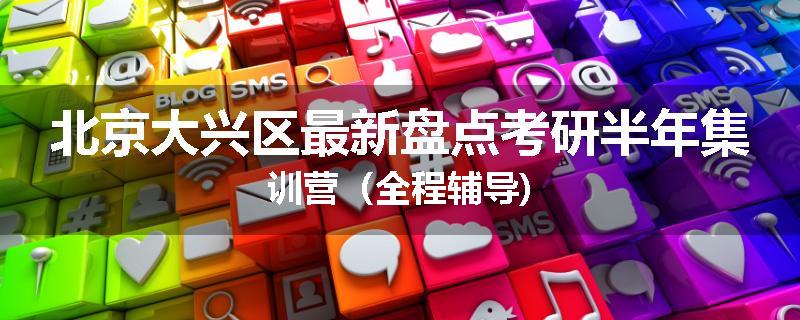 北京大兴区最新盘点考研半年集训营（全程辅导)