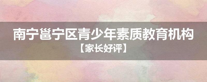南宁邕宁区青少年素质教育机构【家长好评】