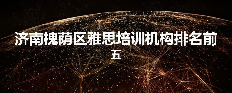 济南槐荫区雅思培训机构排名前五