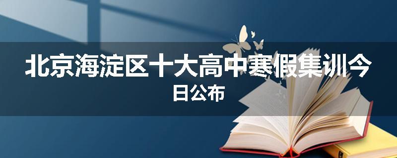 北京海淀区十大高中寒假集训今日公布