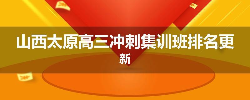 山西太原高三冲刺集训班排名更新