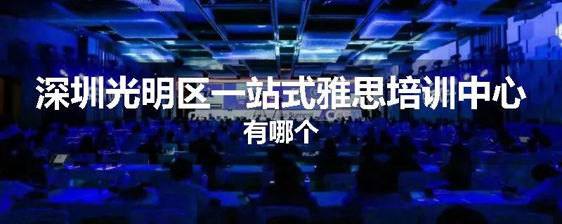 深圳光明区一站式雅思培训中心有哪个