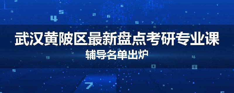 武汉黄陂区最新盘点考研专业课辅导名单出炉