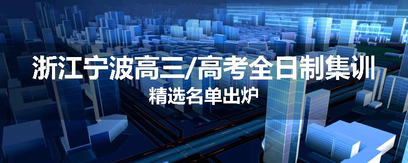 浙江宁波高三/高考全日制集训精选名单出炉