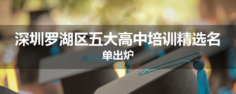 深圳罗湖区五大高中培训精选名单出炉