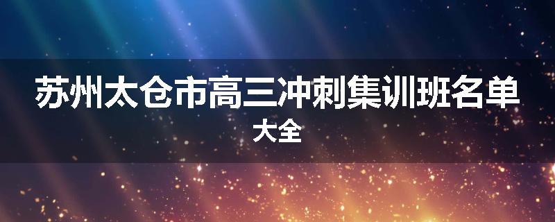 苏州太仓市高三冲刺集训班名单大全