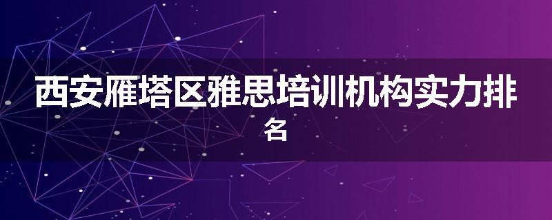 西安雁塔区雅思培训机构实力排名