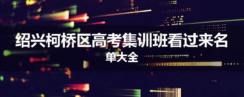 绍兴柯桥区高考集训班看过来名单大全