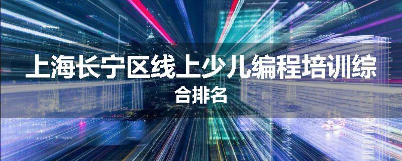 上海长宁区线上少儿编程培训综合排名