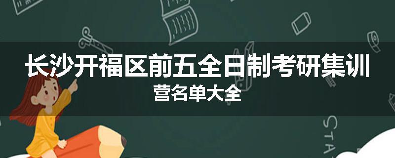 长沙开福区前五全日制考研集训营名单大全