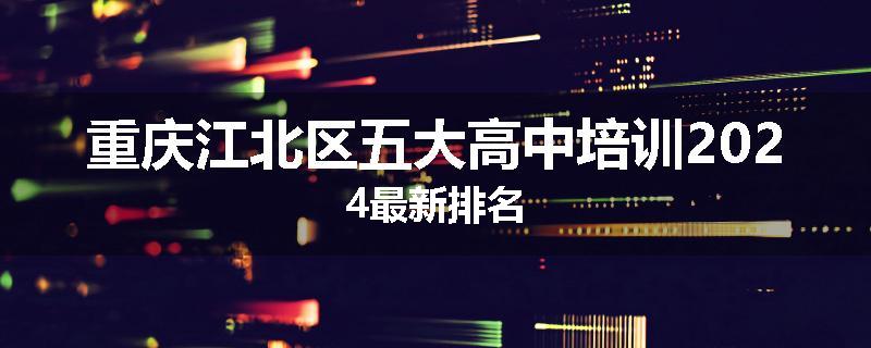 重庆江北区五大高中培训2024最新排名