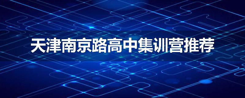 天津南京路高中集训营推荐