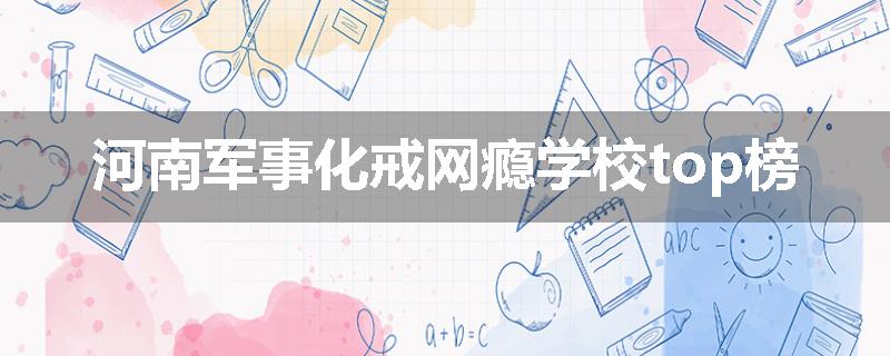 河南军事化戒网瘾学校top榜