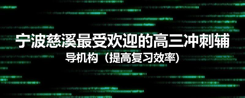 宁波慈溪最受欢迎的高三冲刺辅导机构（提高复习效率)