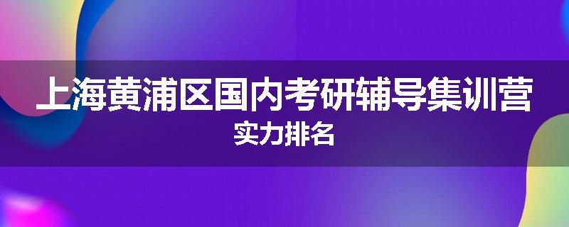 上海黄浦区国内考研辅导集训营实力排名