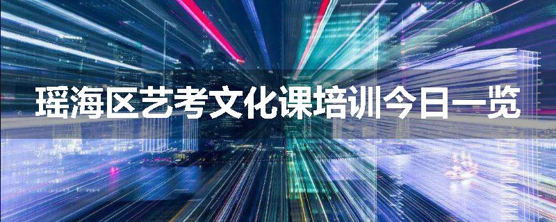 瑶海区艺考文化课培训今日一览