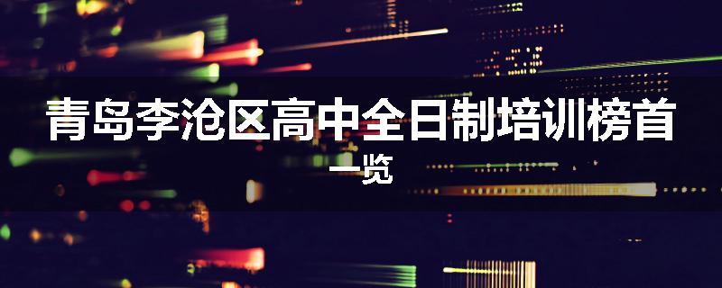 青岛李沧区高中全日制培训榜首一览