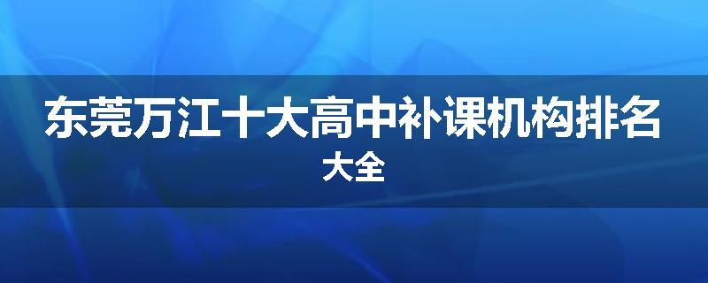 东莞万江十大高中补课机构排名大全
