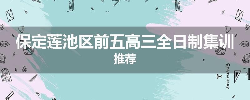 保定莲池区前五高三全日制集训推荐