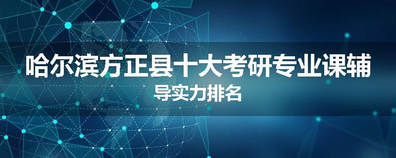 哈尔滨方正县十大考研专业课辅导实力排名