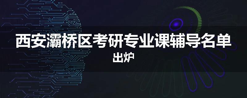 西安灞桥区考研专业课辅导名单出炉