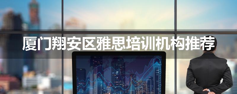 厦门翔安区雅思培训机构推荐