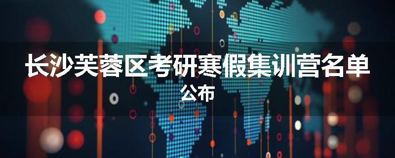长沙芙蓉区考研寒假集训营名单公布