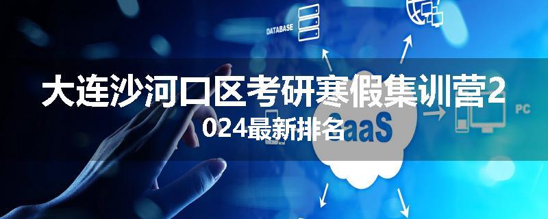 大连沙河口区考研寒假集训营2024最新排名