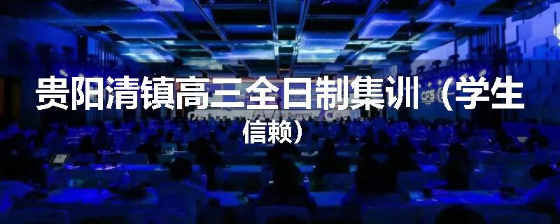 贵阳清镇高三全日制集训（学生信赖）