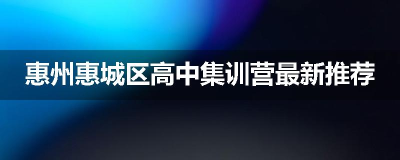 惠州惠城区高中集训营最新推荐