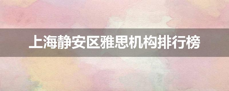 上海静安区雅思机构排行榜