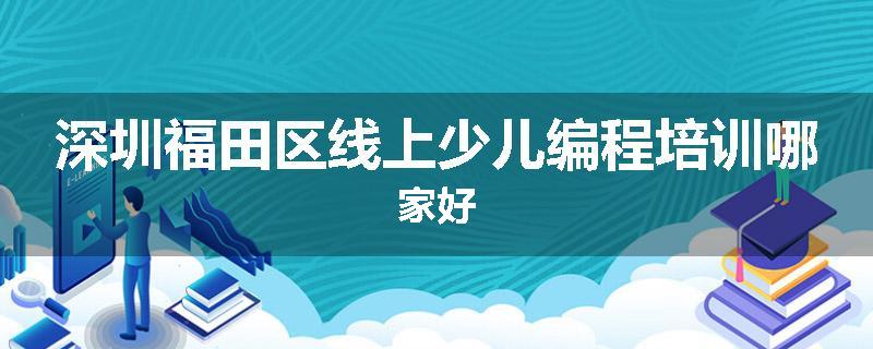 深圳福田区线上少儿编程培训哪家好