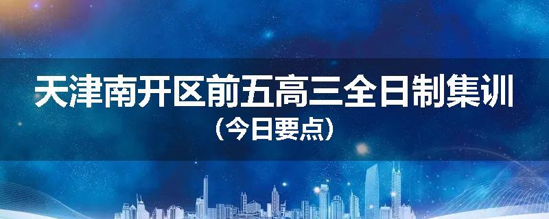 天津南开区前五高三全日制集训（今日要点）
