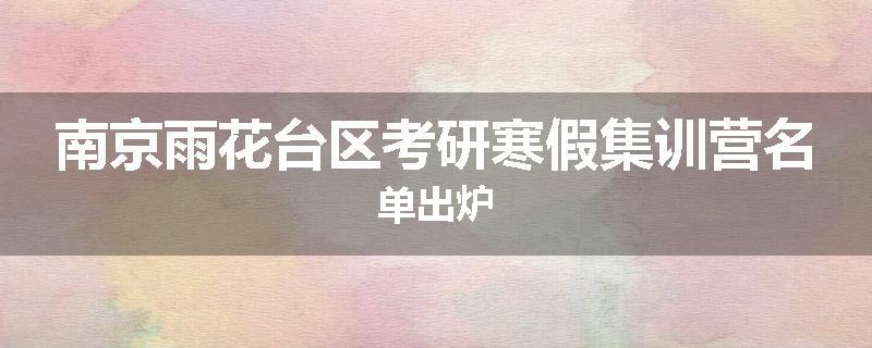 南京雨花台区考研寒假集训营名单出炉
