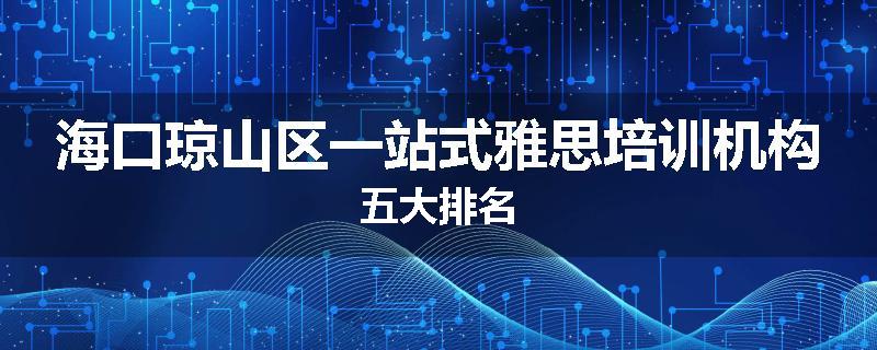 海口琼山区一站式雅思培训机构五大排名