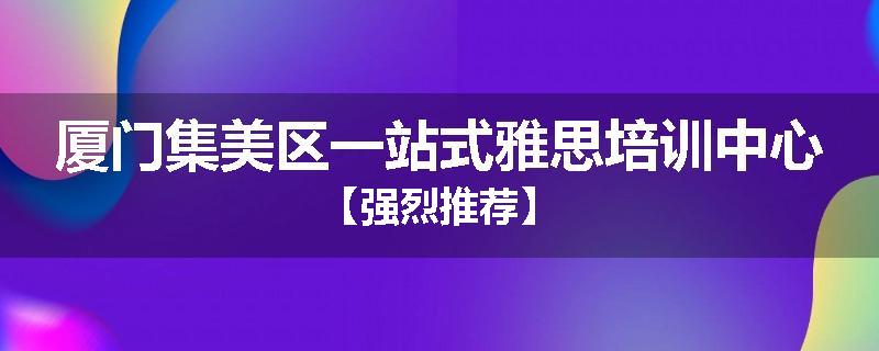 厦门集美区一站式雅思培训中心【强烈推荐】