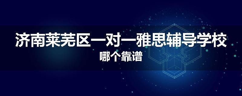 济南莱芜区一对一雅思辅导学校哪个靠谱